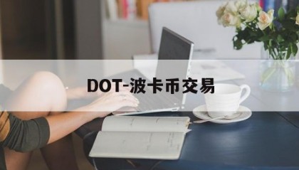 DOT-波卡币交易(dot波卡币能涨到500吗)