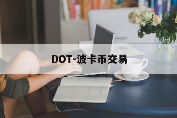 DOT-波卡币交易(dot波卡币能涨到500吗)