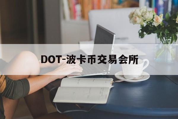 DOT-波卡币交易会所(dot波卡币还能涨到2000吗) DOT-波卡币交易会所(dot波卡币还能涨到2000吗)
